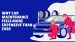 Why Car Maintenance Feels More Expensive Than Ever — Even Without Major Repairs